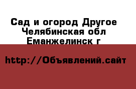 Сад и огород Другое. Челябинская обл.,Еманжелинск г.